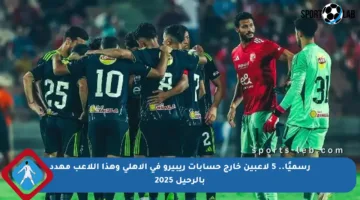 رسميًا.. 5 لاعبين خارج حسابات ريبيرو في الأهلي وهذا اللاعب مهدد بالرحيل 2025